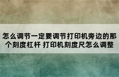 怎么调节一定要调节打印机旁边的那个刻度杠杆 打印机刻度尺怎么调整